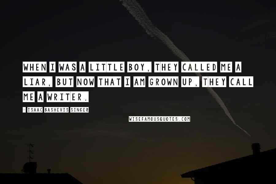 Isaac Bashevis Singer Quotes: When I was a little boy, they called me a liar, but now that I am grown up, they call me a writer.