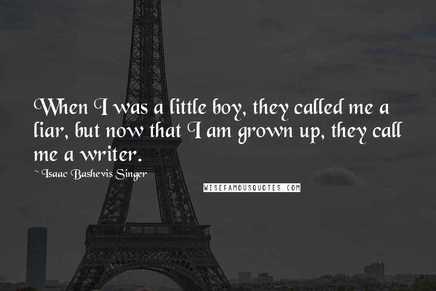 Isaac Bashevis Singer Quotes: When I was a little boy, they called me a liar, but now that I am grown up, they call me a writer.