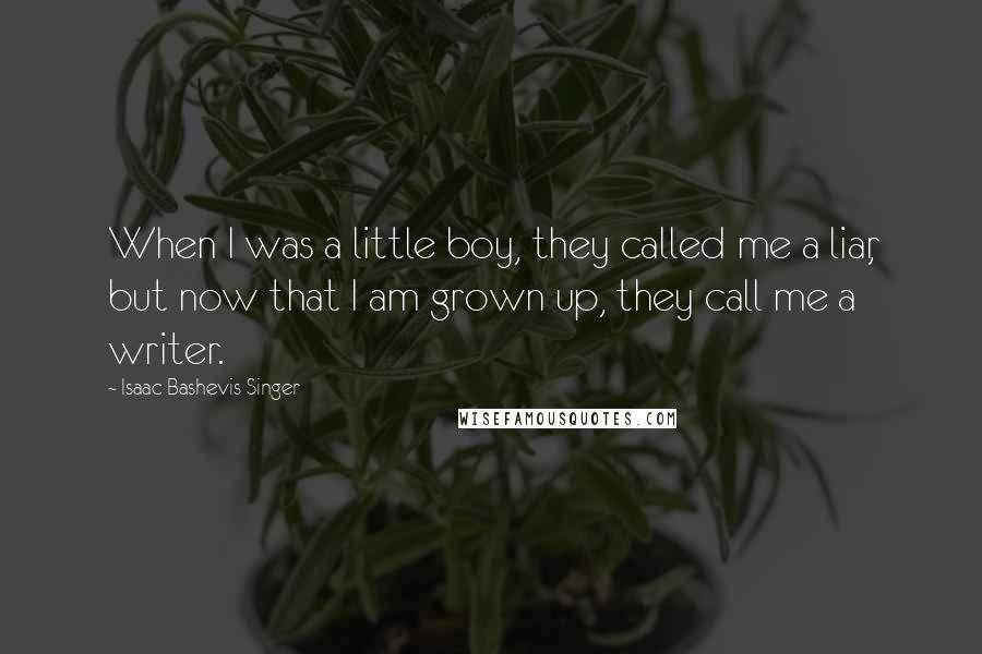Isaac Bashevis Singer Quotes: When I was a little boy, they called me a liar, but now that I am grown up, they call me a writer.