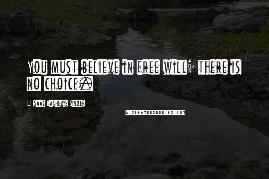 Isaac Bashevis Singer Quotes: You must believe in free will; there is no choice.