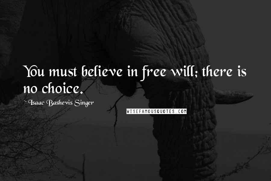 Isaac Bashevis Singer Quotes: You must believe in free will; there is no choice.
