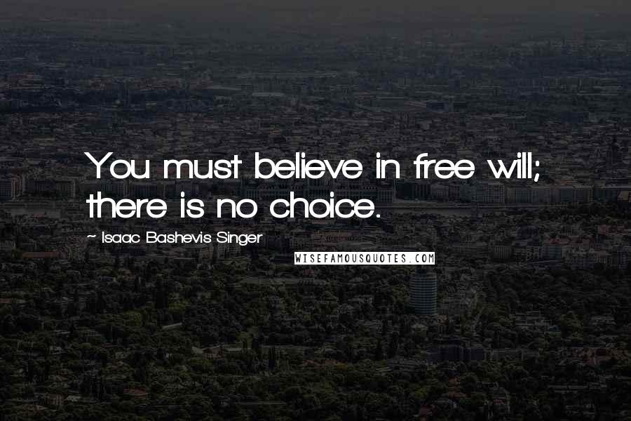 Isaac Bashevis Singer Quotes: You must believe in free will; there is no choice.