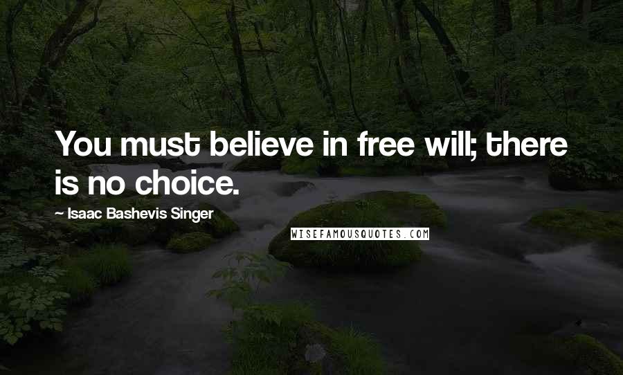 Isaac Bashevis Singer Quotes: You must believe in free will; there is no choice.