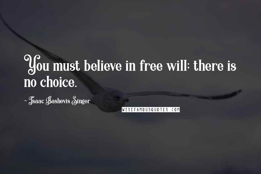 Isaac Bashevis Singer Quotes: You must believe in free will; there is no choice.