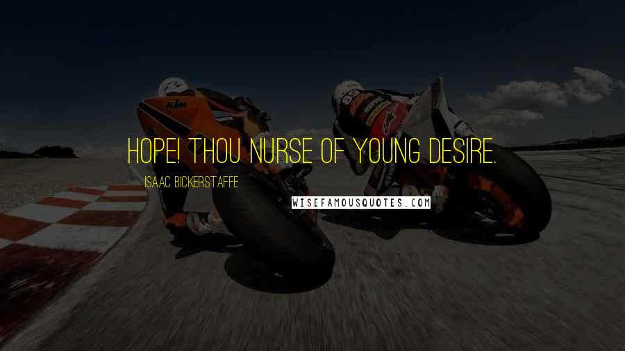 Isaac Bickerstaffe Quotes: Hope! thou nurse of young desire.