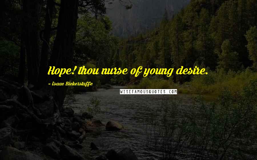 Isaac Bickerstaffe Quotes: Hope! thou nurse of young desire.