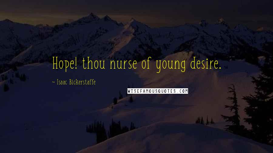 Isaac Bickerstaffe Quotes: Hope! thou nurse of young desire.