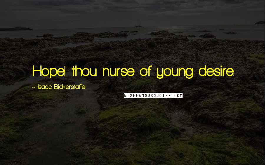 Isaac Bickerstaffe Quotes: Hope! thou nurse of young desire.