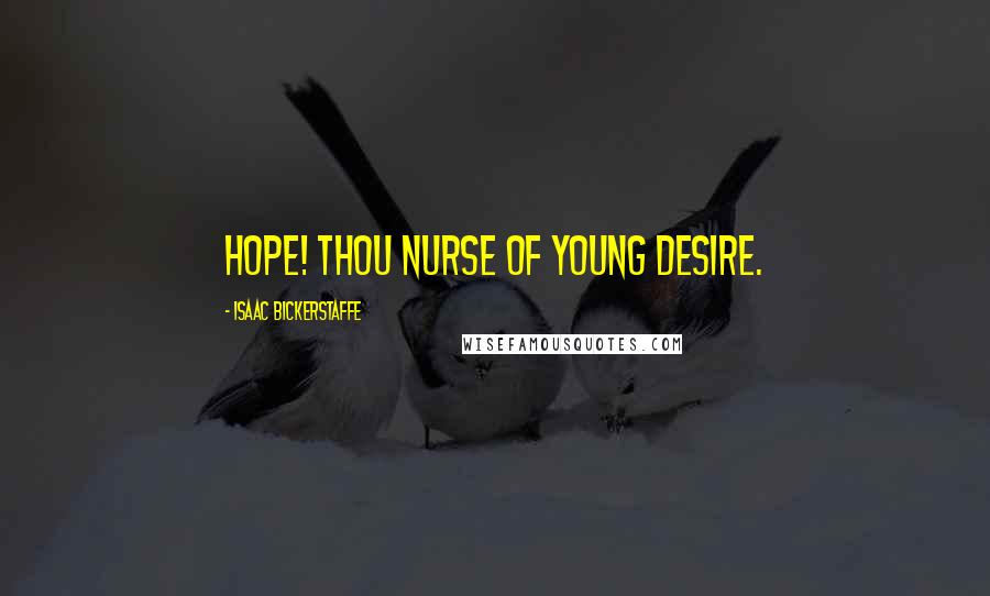 Isaac Bickerstaffe Quotes: Hope! thou nurse of young desire.