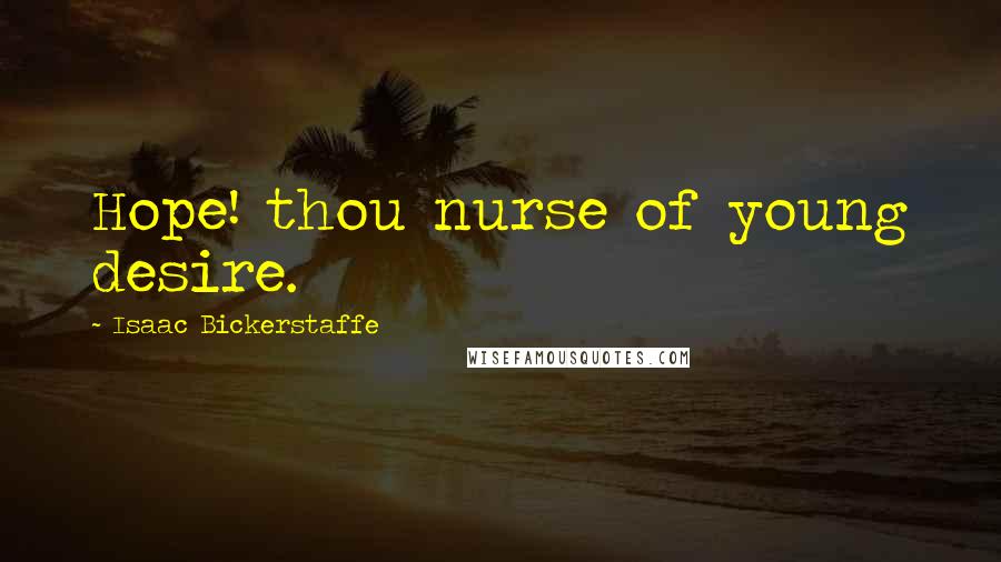 Isaac Bickerstaffe Quotes: Hope! thou nurse of young desire.