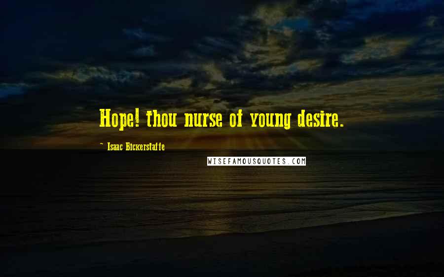 Isaac Bickerstaffe Quotes: Hope! thou nurse of young desire.