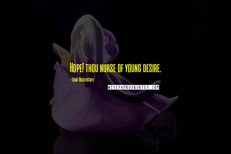 Isaac Bickerstaffe Quotes: Hope! thou nurse of young desire.