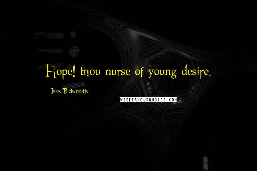 Isaac Bickerstaffe Quotes: Hope! thou nurse of young desire.