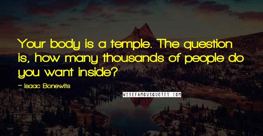 Isaac Bonewits Quotes: Your body is a temple. The question is, how many thousands of people do you want inside?