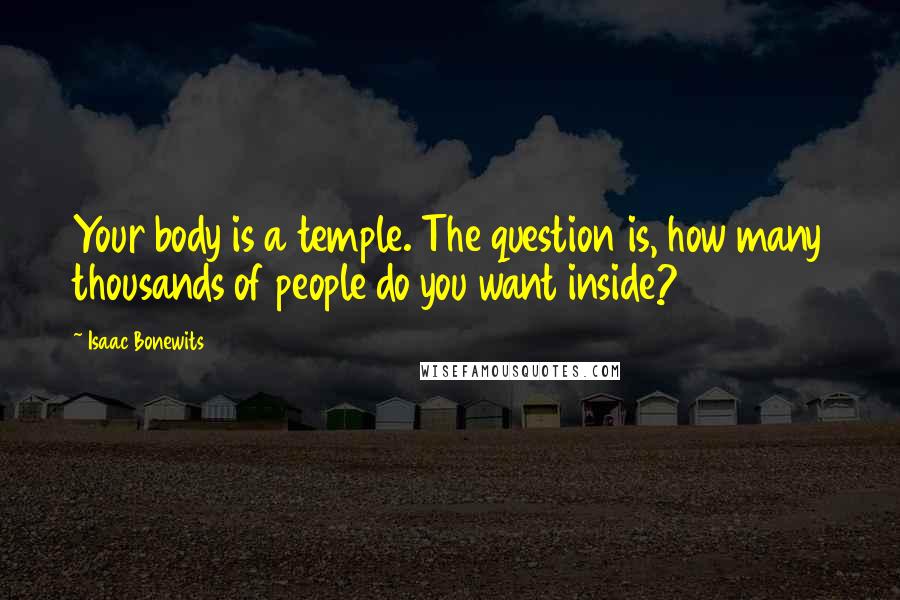 Isaac Bonewits Quotes: Your body is a temple. The question is, how many thousands of people do you want inside?