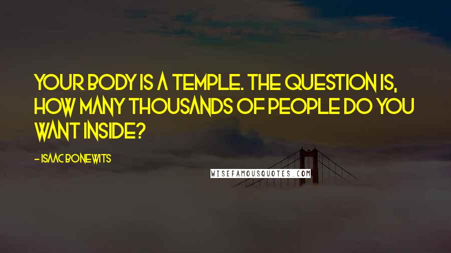 Isaac Bonewits Quotes: Your body is a temple. The question is, how many thousands of people do you want inside?