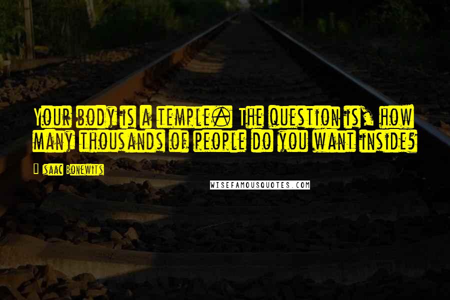 Isaac Bonewits Quotes: Your body is a temple. The question is, how many thousands of people do you want inside?