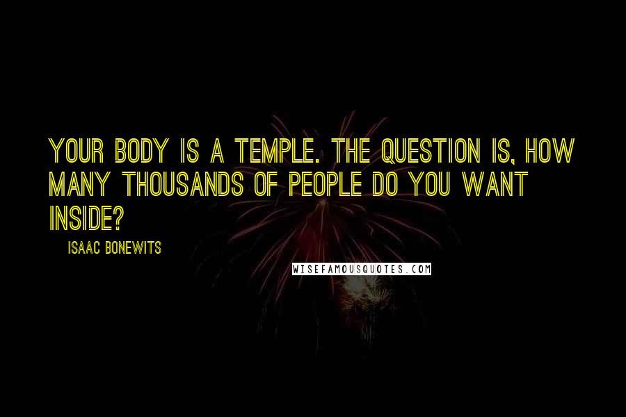 Isaac Bonewits Quotes: Your body is a temple. The question is, how many thousands of people do you want inside?