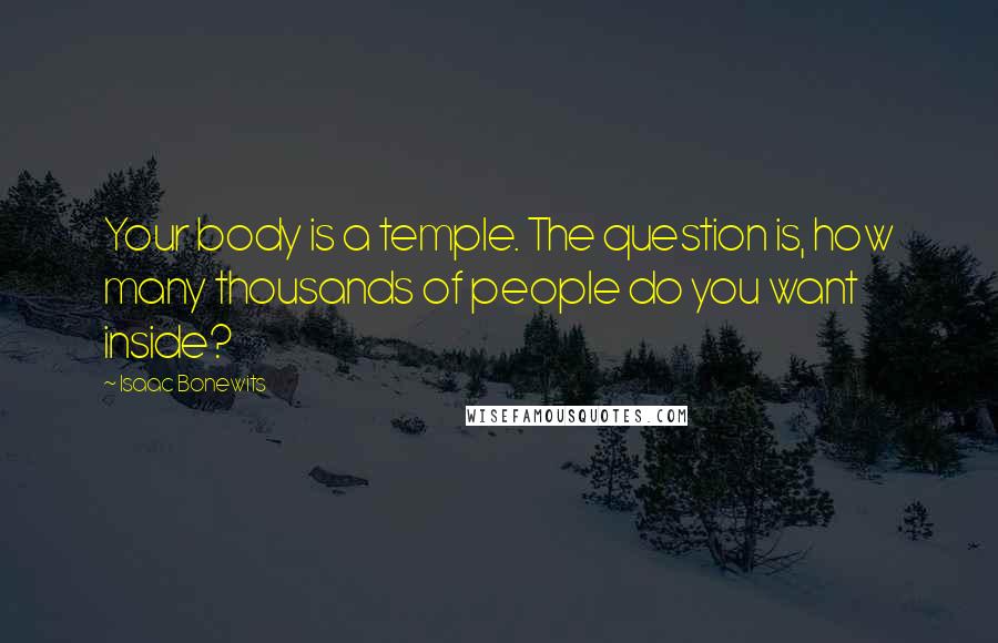 Isaac Bonewits Quotes: Your body is a temple. The question is, how many thousands of people do you want inside?