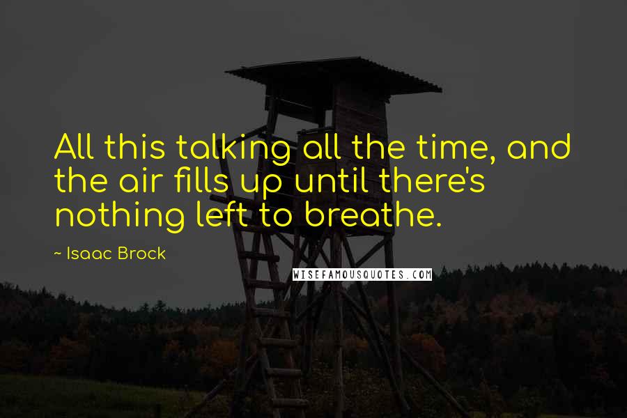 Isaac Brock Quotes: All this talking all the time, and the air fills up until there's nothing left to breathe.
