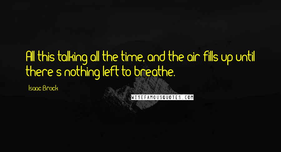 Isaac Brock Quotes: All this talking all the time, and the air fills up until there's nothing left to breathe.