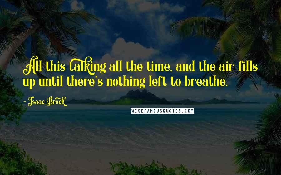 Isaac Brock Quotes: All this talking all the time, and the air fills up until there's nothing left to breathe.