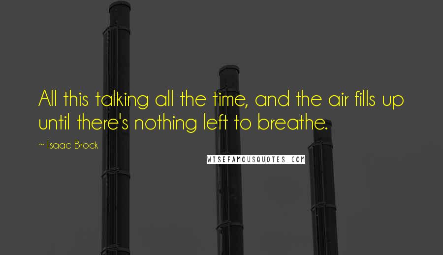 Isaac Brock Quotes: All this talking all the time, and the air fills up until there's nothing left to breathe.
