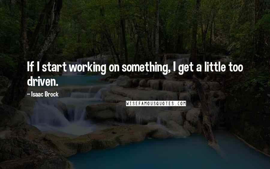 Isaac Brock Quotes: If I start working on something, I get a little too driven.