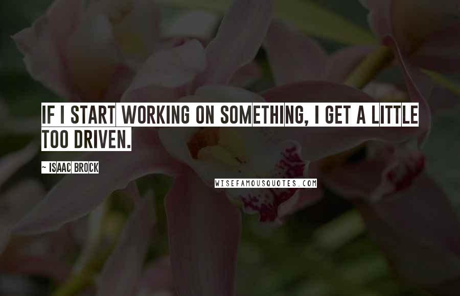 Isaac Brock Quotes: If I start working on something, I get a little too driven.