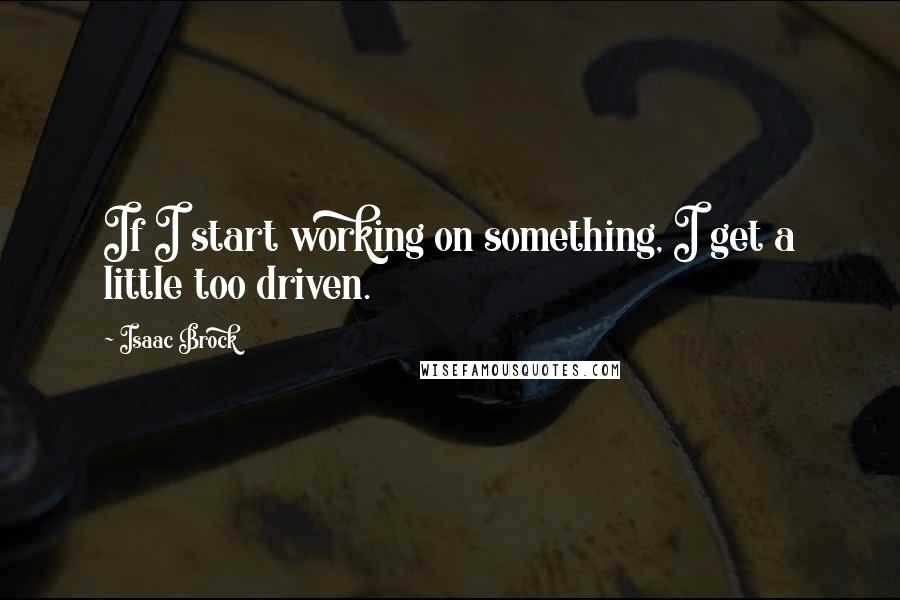 Isaac Brock Quotes: If I start working on something, I get a little too driven.