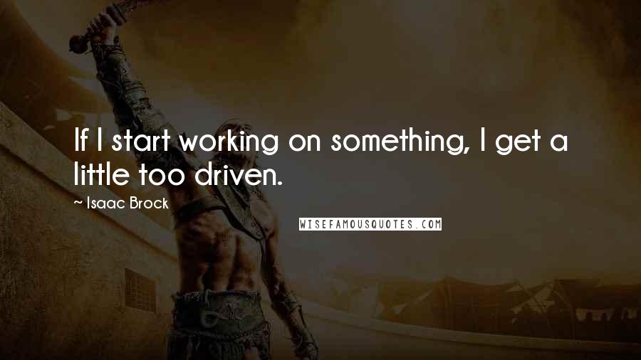 Isaac Brock Quotes: If I start working on something, I get a little too driven.
