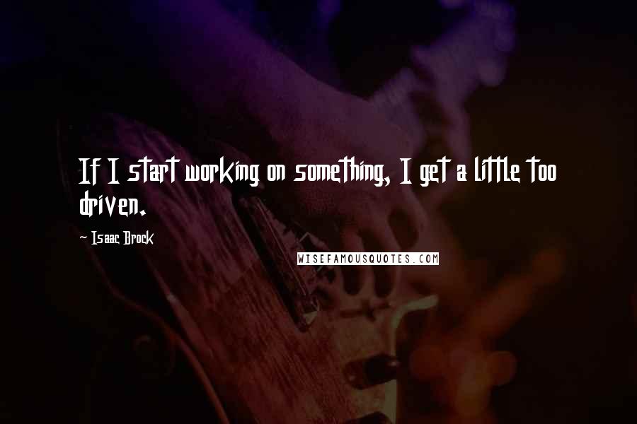 Isaac Brock Quotes: If I start working on something, I get a little too driven.