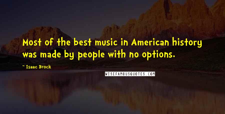 Isaac Brock Quotes: Most of the best music in American history was made by people with no options.