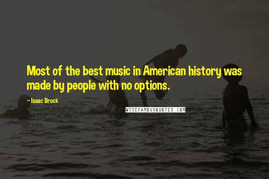 Isaac Brock Quotes: Most of the best music in American history was made by people with no options.