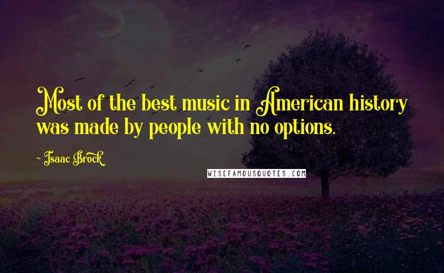 Isaac Brock Quotes: Most of the best music in American history was made by people with no options.