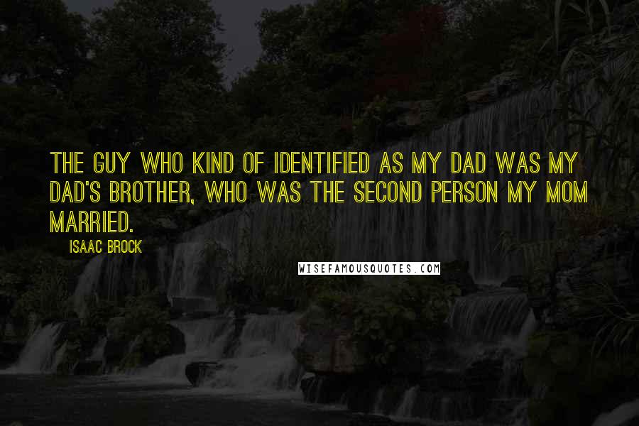 Isaac Brock Quotes: The guy who kind of identified as my dad was my dad's brother, who was the second person my mom married.