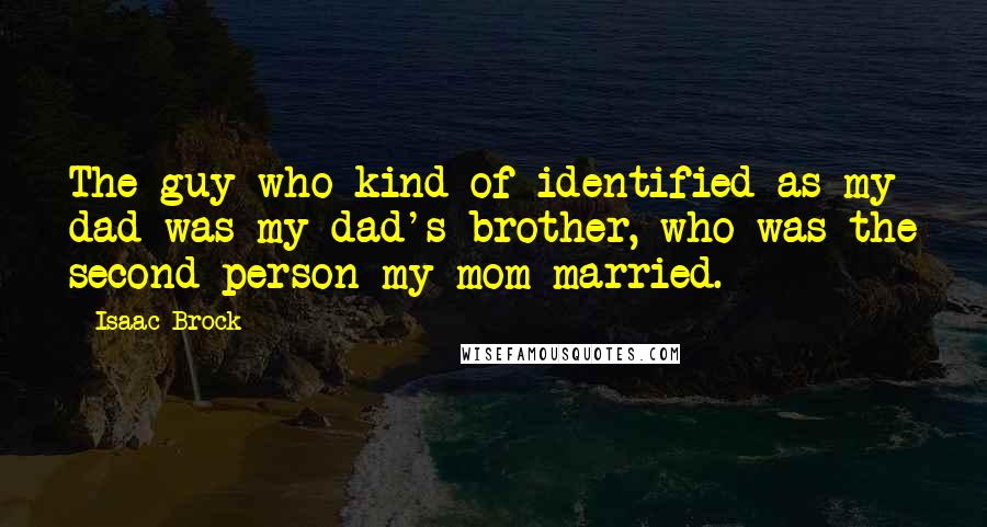 Isaac Brock Quotes: The guy who kind of identified as my dad was my dad's brother, who was the second person my mom married.