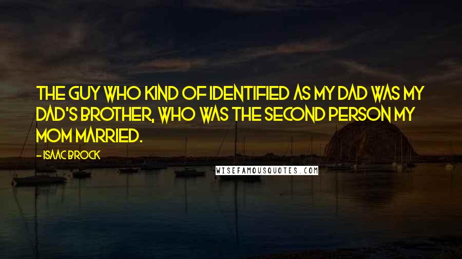 Isaac Brock Quotes: The guy who kind of identified as my dad was my dad's brother, who was the second person my mom married.