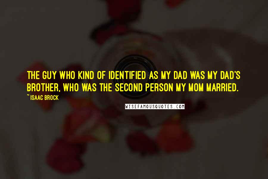 Isaac Brock Quotes: The guy who kind of identified as my dad was my dad's brother, who was the second person my mom married.