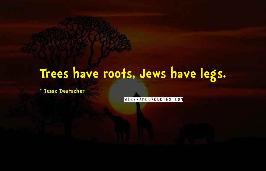 Isaac Deutscher Quotes: Trees have roots, Jews have legs.