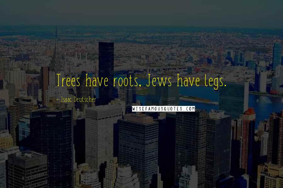 Isaac Deutscher Quotes: Trees have roots, Jews have legs.
