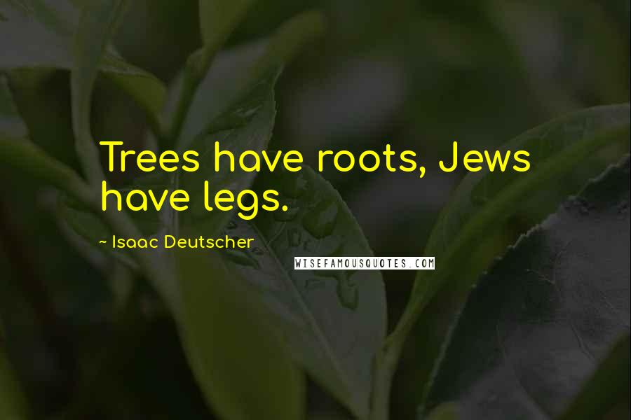 Isaac Deutscher Quotes: Trees have roots, Jews have legs.