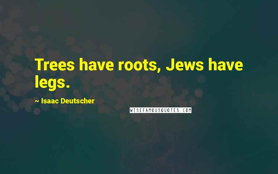 Isaac Deutscher Quotes: Trees have roots, Jews have legs.