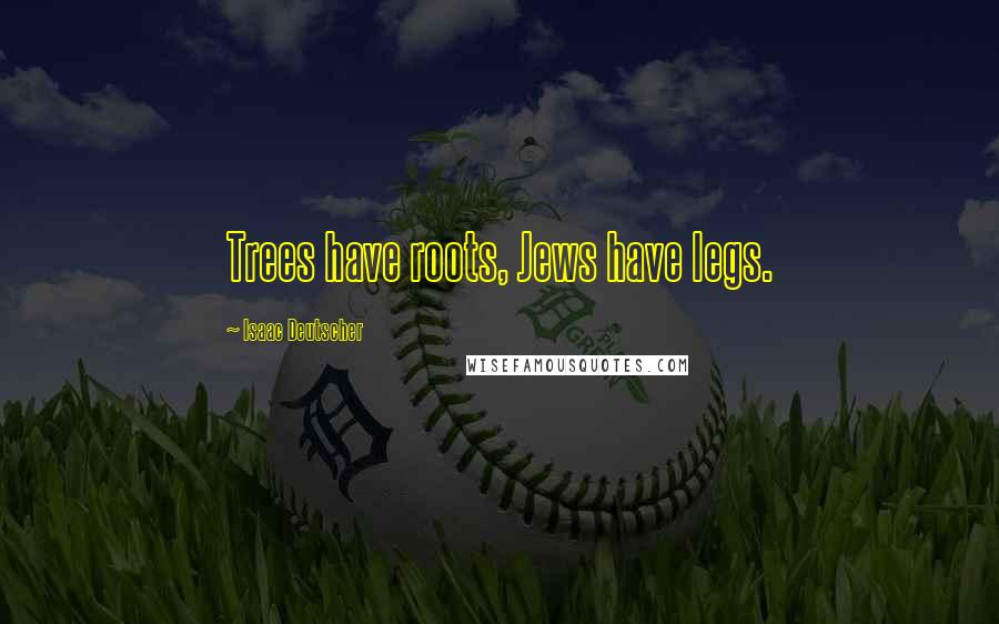 Isaac Deutscher Quotes: Trees have roots, Jews have legs.