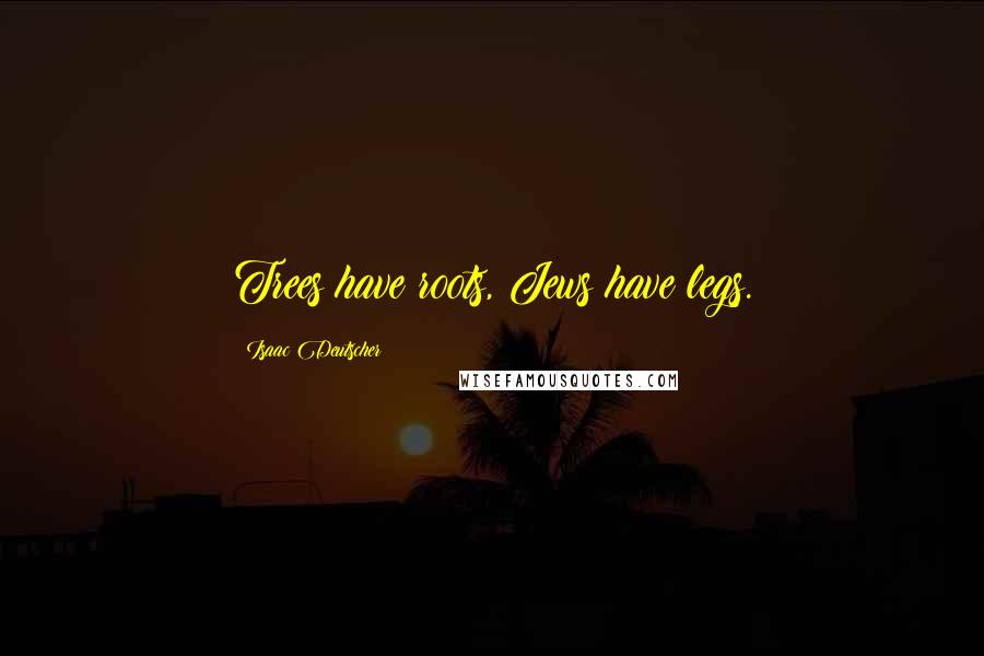 Isaac Deutscher Quotes: Trees have roots, Jews have legs.