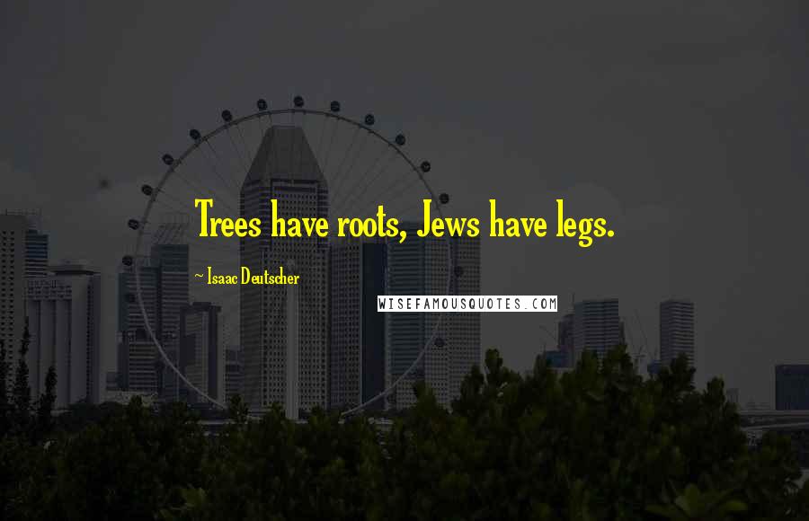 Isaac Deutscher Quotes: Trees have roots, Jews have legs.