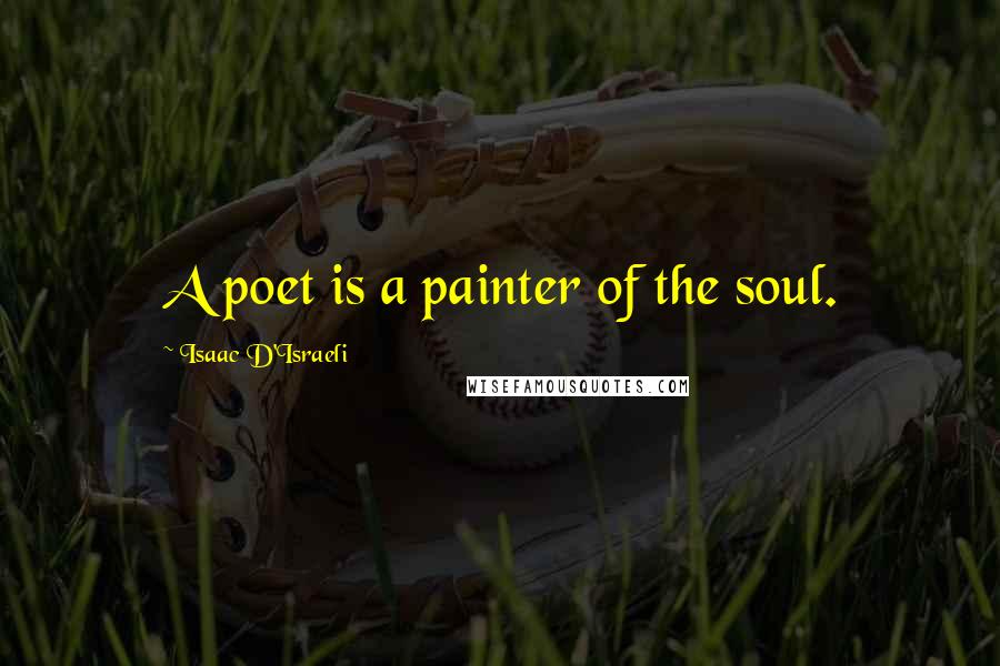 Isaac D'Israeli Quotes: A poet is a painter of the soul.