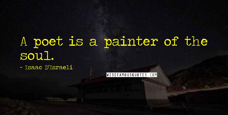 Isaac D'Israeli Quotes: A poet is a painter of the soul.