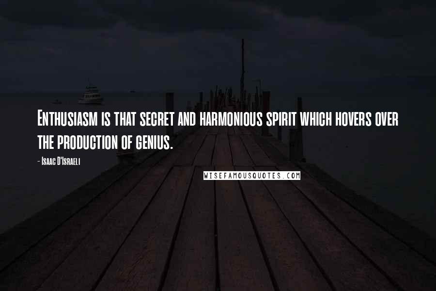 Isaac D'Israeli Quotes: Enthusiasm is that secret and harmonious spirit which hovers over the production of genius.