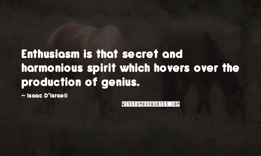 Isaac D'Israeli Quotes: Enthusiasm is that secret and harmonious spirit which hovers over the production of genius.